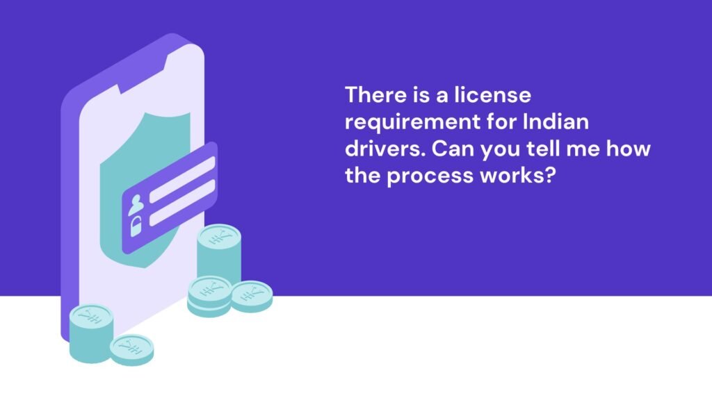 There is a license requirement for Indian drivers. Can you tell me how the process works