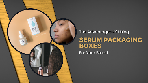 The Advantages Of Using Serum Packaging Boxes For Your Brand