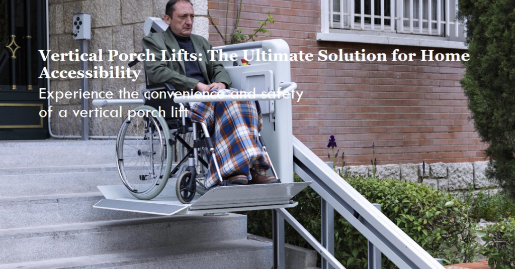 Why A Vertical Porch Lift Is The Perfect Solution For Your Home Accessibility Needs?